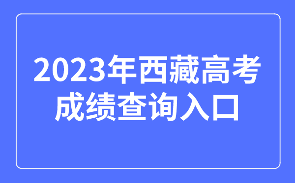 2023年西藏高考绩绩查问进口网站,西藏自治区教导测验院官网
