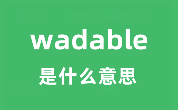 wadable是甚么意义