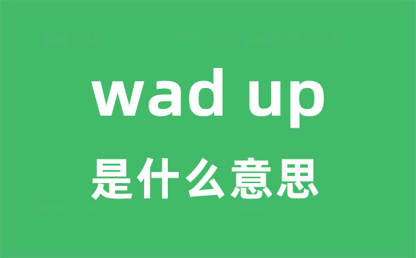 wad up是甚么意义