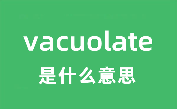 vacuolate是甚么意义
