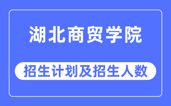 2023年湖北商贸学院各省招生存划及各专业招生人数是几多