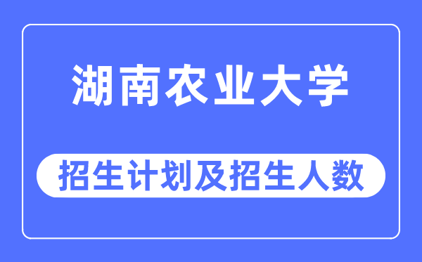 2023年湖南农业大学各省招生存划及各专业招生人数是几多