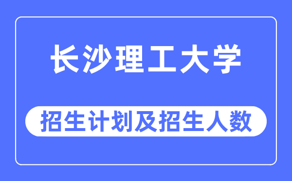 2023年长沙理工大学各省招生存划及各专业招生人数是几多