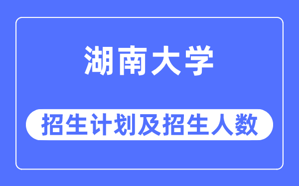 2023年湖南大学各省招生存划及各专业招生人数是几多