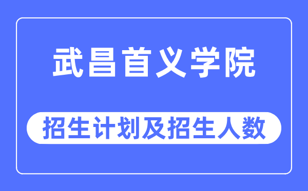 2023年武昌首义学院各省招生存划及各专业招生人数是几多