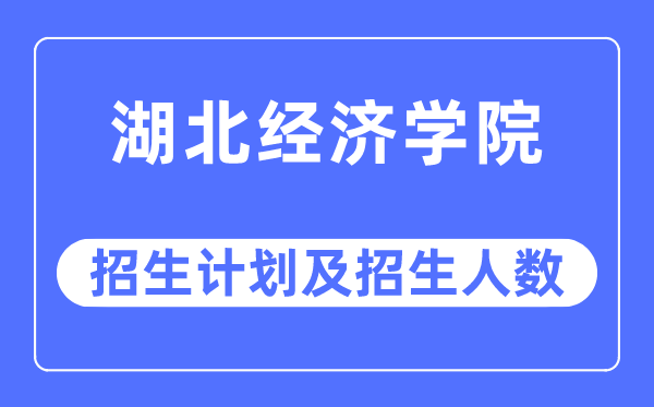 2023年湖北经济学院各省招生存划及各专业招生人数是几多