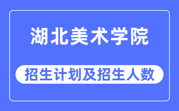 2023年湖北美术学院各省招生存划及各专业招生人数是几多