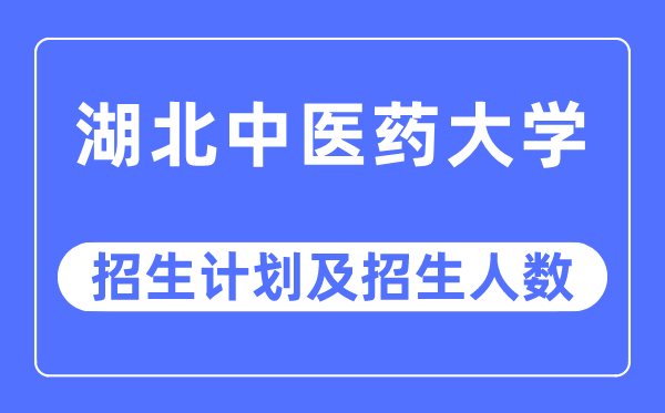 2023年湖北西医药大学各省招生存划及各专业招生人数是几多