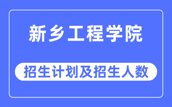 2023年新乡工程学院各省招生存划及各专业招生人数是几多