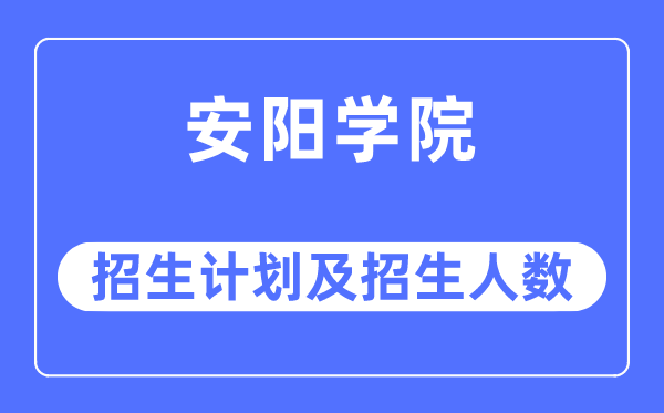 2023年安阳学院各省招生存划及各专业招生人数是几多