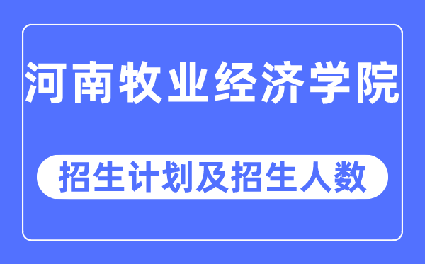 2023年河南牧业经济学院各省招生存划及各专业招生人数是几多