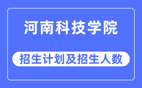 2023年河南科技学院各省招生存划及各专业招生人数是几多