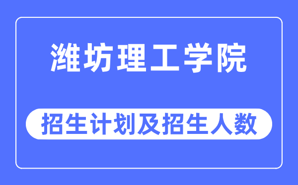 2023年潍坊理工学院各省招生存划及各专业招生人数是几多