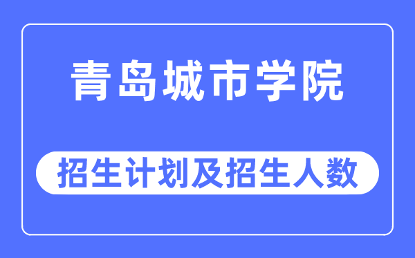 2023年青岛都会学院各省招生存划及各专业招生人数是几多