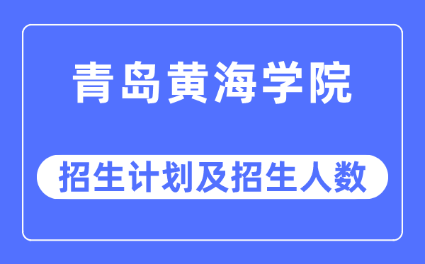 2023年青岛黄海学院各省招生存划及各专业招生人数是几多