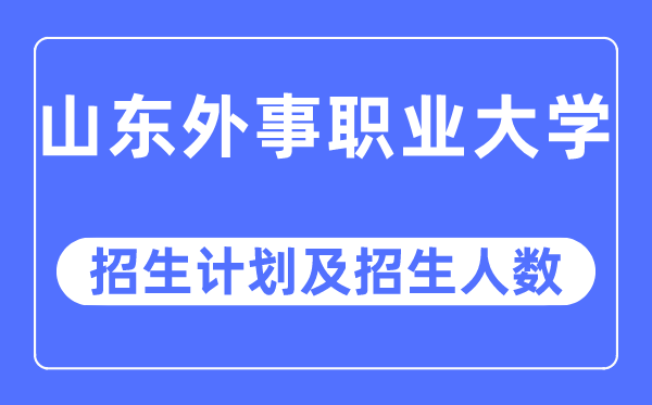 2023年山东外事职业大学各省招生存划及各专业招生人数是几多