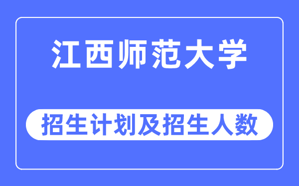 2023年江西师范大学各省招生存划及各专业招生人数是几多