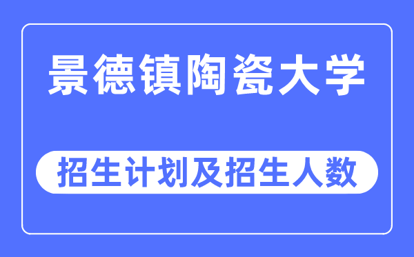 2023年景德镇陶瓷大学各省招生存划及各专业招生人数是几多