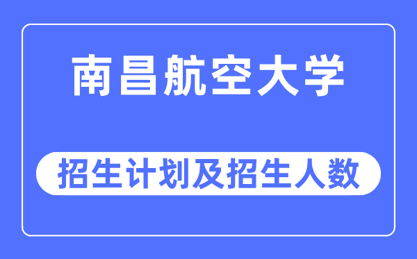 2023年南昌航空大学各省招生存划及各专业招生人数是几多