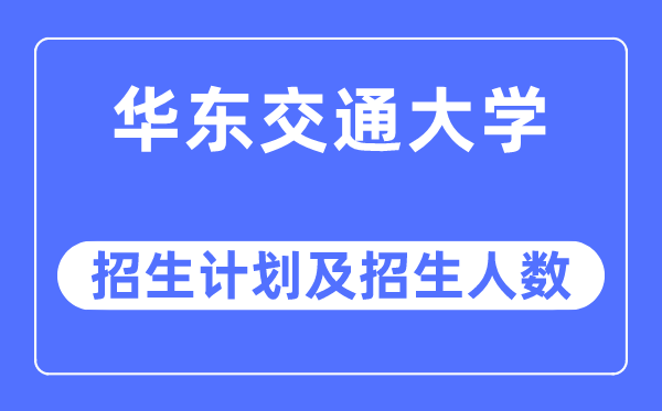 2023年华东交通大学各省招生存划及各专业招生人数是几多