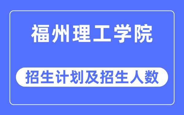 2023年福州理工学院各省招生存划及各专业招生人数是几多