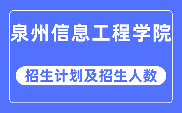 2023年泉州信息工程学院各省招生存划及各专业招生人数是几多