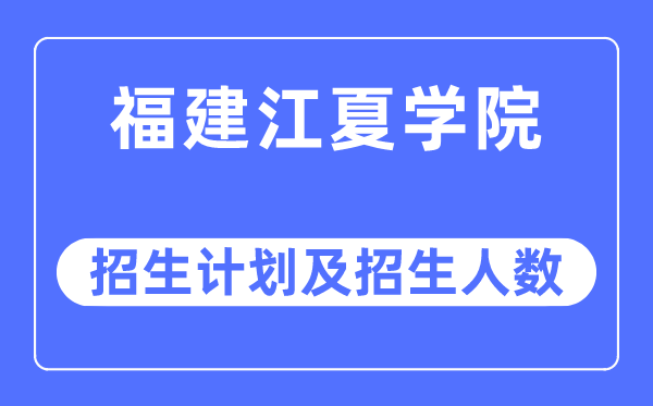 2023年福建江夏学院各省招生存划及各专业招生人数是几多