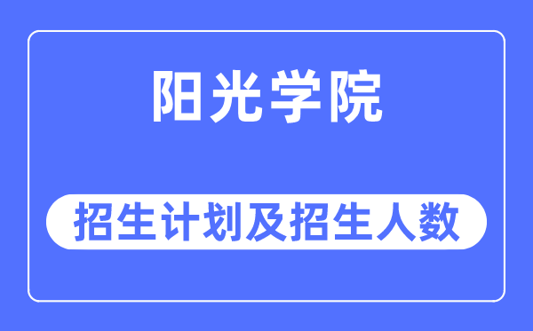 2023年阳光学院各省招生存划及各专业招生人数是几多