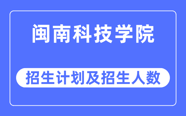 2023年闽南科技学院各省招生存划及各专业招生人数是几多