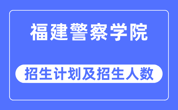 2023年福建差人学院各省招生存划及各专业招生人数是几多