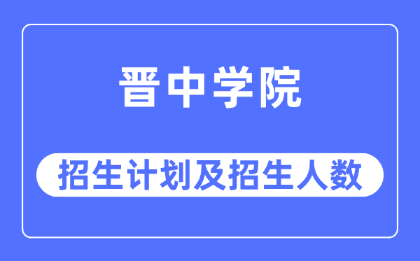 2023年晋中学院各省招生存划及各专业招生人数是几多