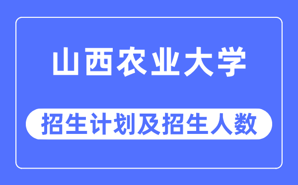 2023年山西农业大学各省招生存划及各专业招生人数是几多