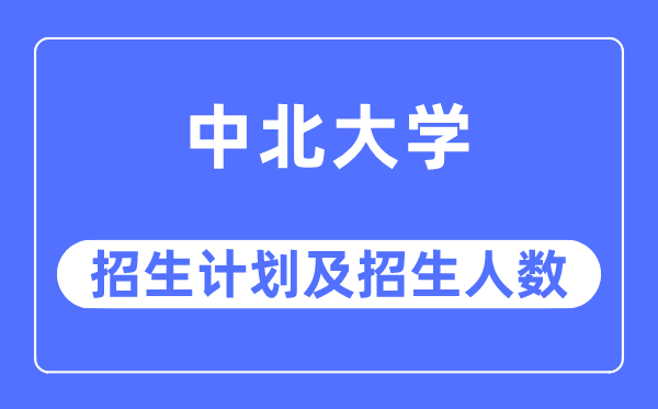 2023年中北大学各省招生存划及各专业招生人数是几多