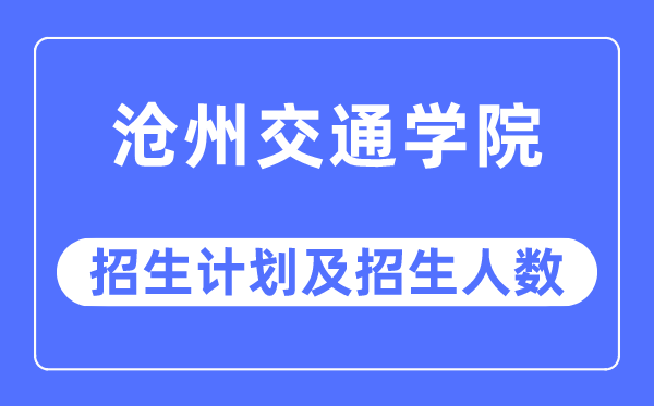 2023年沧州交通学院各省招生存划及各专业招生人数是几多