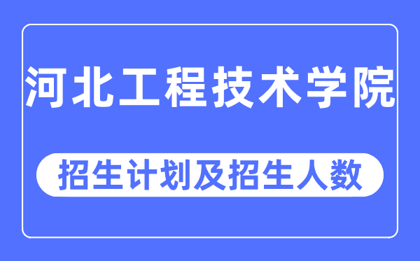 2023年河北工程手艺学院各省招生存划及各专业招生人数是几多