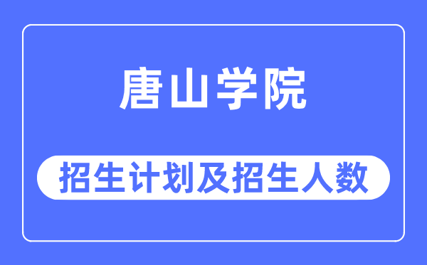 2023年唐山学院各省招生存划及各专业招生人数是几多