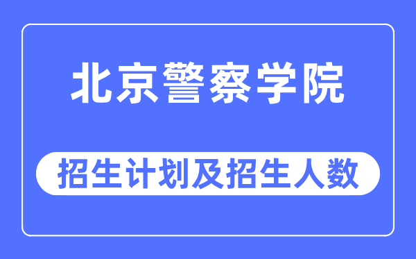 2023年北京差人学院各省招生存划及各专业招生人数是几多
