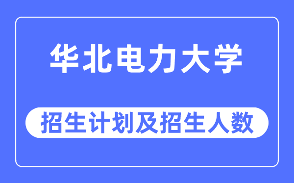2023年华北电力大学各省招生存划及各专业招生人数是几多
