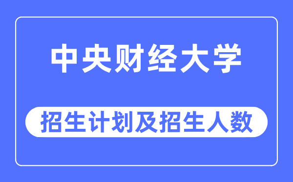 2023年中心财经大学各省招生存划及各专业招生人数是几多