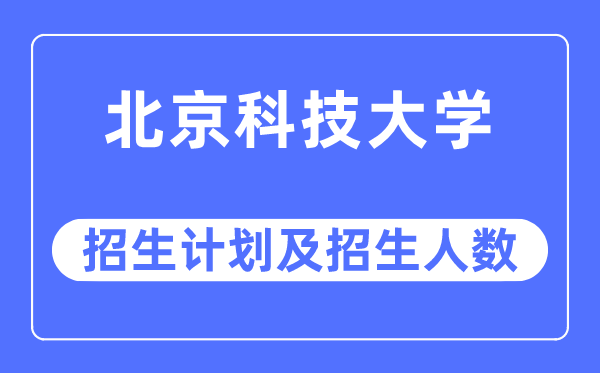 2023年北京科技大学各省招生存划及各专业招生人数是几多