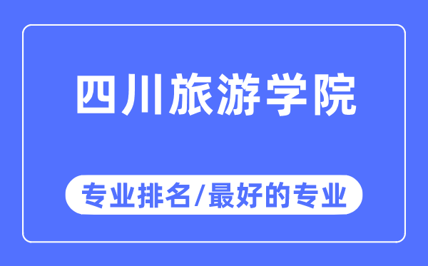 四川游览学院专业排名,四川游览学院最好的专业有哪些