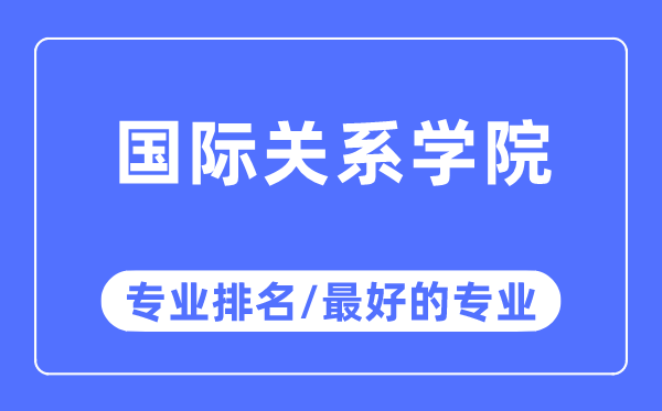 国际干系学院专业排名,国际干系学院最好的专业有哪些