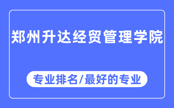 郑州升达经贸办理学院专业排名,郑州升达经贸办理学院最好的专业有哪些