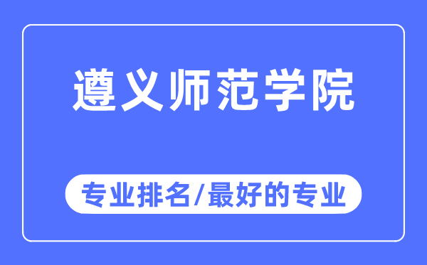 遵义军范学院专业排名,遵义军范学院最好的专业有哪些