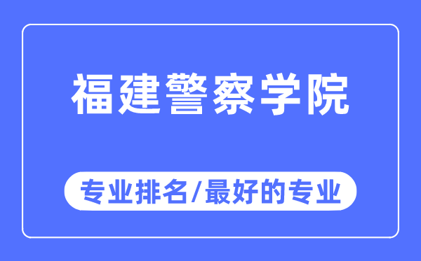 福建差人学院专业排名,福建差人学院最好的专业有哪些