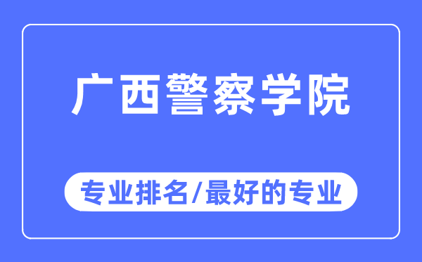 广西差人学院专业排名,广西差人学院最好的专业有哪些