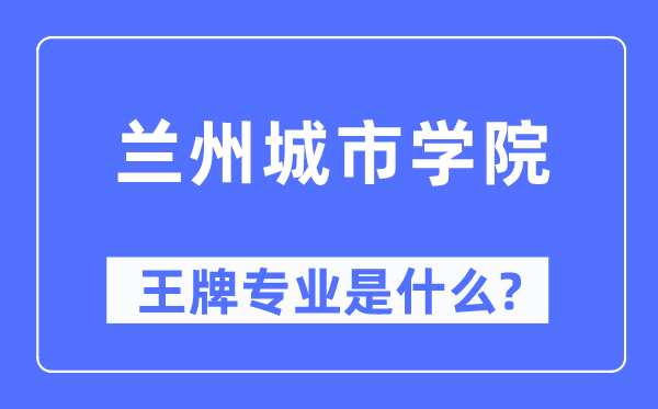 兰州都会学院王牌专业是甚么,有哪些专业比拟好？