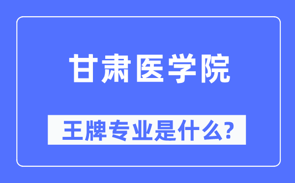 甘肃医学院王牌专业是甚么,有哪些专业比拟好？