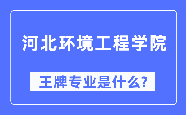河北情况工程学院王牌专业是甚么,有哪些专业比拟好？