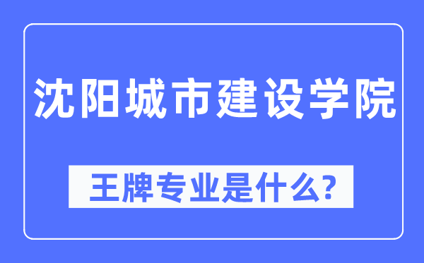 沈阳都会扶植学院王牌专业是甚么,有哪些专业比拟好？